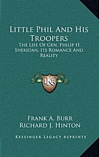 Little Phil and His Troopers: The Life of Gen. Philip H. Sheridan, Its Romance and Reality (Hardcover)