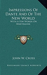 Impressions of Dante and of the New World: With a Few Words on Bimetallism (Hardcover)