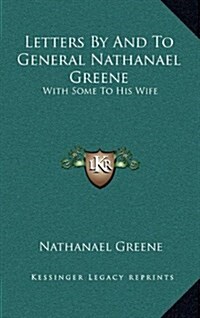 Letters by and to General Nathanael Greene: With Some to His Wife (Hardcover)