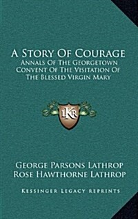 A Story of Courage: Annals of the Georgetown Convent of the Visitation of the Blessed Virgin Mary (Hardcover)