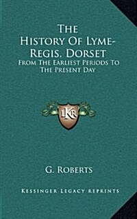 The History of Lyme-Regis, Dorset: From the Earliest Periods to the Present Day (Hardcover)