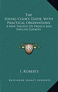 The Young Cooks Guide, with Practical Observations: A New Treatise on French and English Cookery (Hardcover)