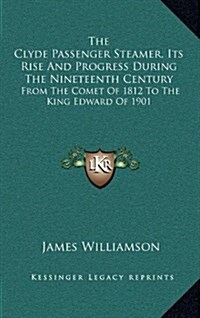 The Clyde Passenger Steamer, Its Rise and Progress During the Nineteenth Century: From the Comet of 1812 to the King Edward of 1901 (Hardcover)