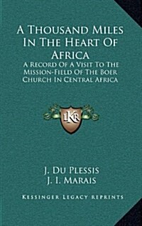 A Thousand Miles in the Heart of Africa: A Record of a Visit to the Mission-Field of the Boer Church in Central Africa (Hardcover)