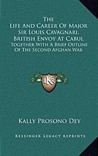 The Life and Career of Major Sir Louis Cavagnari, British Envoy at Cabul: Together with a Brief Outline of the Second Afghan War (Hardcover)