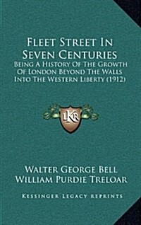 Fleet Street in Seven Centuries: Being a History of the Growth of London Beyond the Walls Into the Western Liberty (1912) (Hardcover)