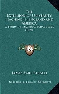 The Extension of University Teaching in England and America: A Study in Practical Pedagogics (1895) (Hardcover)