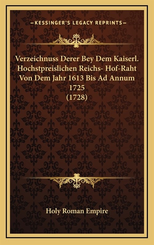Verzeichnuss Derer Bey Dem Kaiserl. Hochstpreislichen Reichs- Hof-Raht Von Dem Jahr 1613 Bis Ad Annum 1725 (1728) (Hardcover)