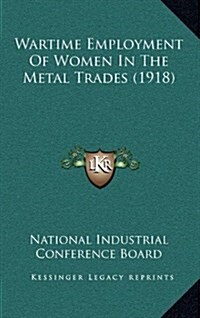 Wartime Employment of Women in the Metal Trades (1918) (Hardcover)