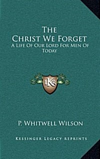 The Christ We Forget: A Life of Our Lord for Men of Today (Hardcover)