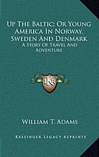 Up the Baltic; Or Young America in Norway, Sweden and Denmark: A Story of Travel and Adventure (Hardcover)