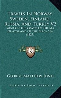 Travels in Norway, Sweden, Finland, Russia, and Turkey V2: Also on the Coasts of the Sea of Azof and of the Black Sea (1827) (Hardcover)