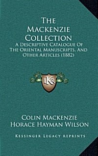 The MacKenzie Collection: A Descriptive Catalogue of the Oriental Manuscripts, and Other Articles (1882) (Hardcover)