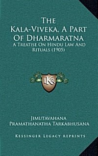 The Kala-Viveka, a Part of Dharmaratna: A Treatise on Hindu Law and Rituals (1905) (Hardcover)