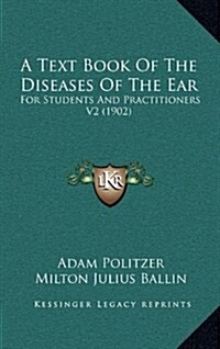 A Text Book of the Diseases of the Ear: For Students and Practitioners V2 (1902) (Hardcover)