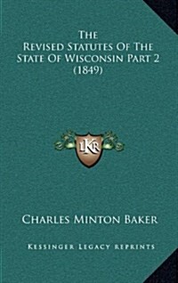 The Revised Statutes of the State of Wisconsin Part 2 (1849) (Hardcover)