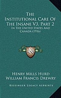 The Institutional Care of the Insane V3, Part 2: In the United States and Canada (1916) (Hardcover)