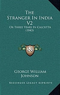 The Stranger in India V2: Or Three Years in Calcutta (1843) (Hardcover)