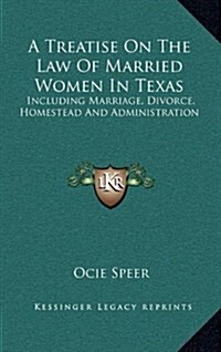 A Treatise on the Law of Married Women in Texas: Including Marriage, Divorce, Homestead and Administration (Hardcover)