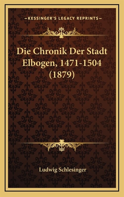 Die Chronik Der Stadt Elbogen, 1471-1504 (1879) (Hardcover)