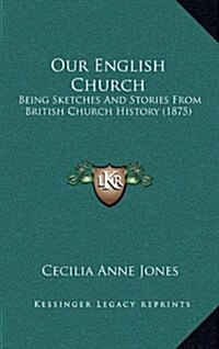 Our English Church: Being Sketches and Stories from British Church History (1875) (Hardcover)