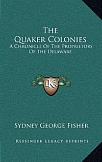 The Quaker Colonies: A Chronicle of the Proprietors of the Delaware (Hardcover)