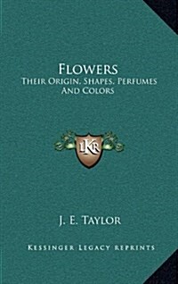 Flowers: Their Origin, Shapes, Perfumes and Colors (Hardcover)
