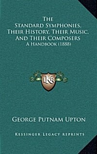 The Standard Symphonies, Their History, Their Music, and Their Composers: A Handbook (1888) (Hardcover)