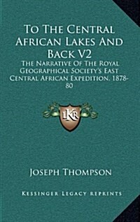 To the Central African Lakes and Back V2: The Narrative of the Royal Geographical Societys East Central African Expedition, 1878-80 (Hardcover)