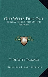 Old Wells Dug Out: Being a Third Series of Fifty Sermons (Hardcover)