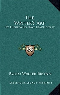 The Writers Art: By Those Who Have Practiced It (Hardcover)