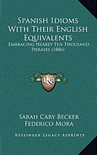 Spanish Idioms with Their English Equivalents: Embracing Nearly Ten Thousand Phrases (1886) (Hardcover)