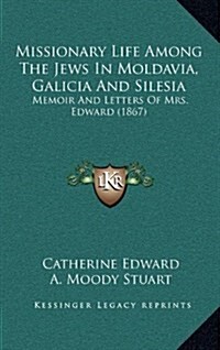 Missionary Life Among the Jews in Moldavia, Galicia and Silesia: Memoir and Letters of Mrs. Edward (1867) (Hardcover)