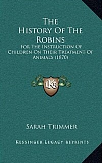 The History of the Robins: For the Instruction of Children on Their Treatment of Animals (1870) (Hardcover)