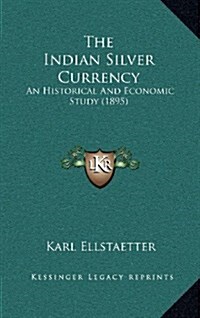 The Indian Silver Currency: An Historical and Economic Study (1895) (Hardcover)