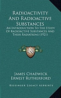 Radioactivity and Radioactive Substances: An Introduction to the Study of Radioactive Substances and Their Radiations (1921) (Hardcover)