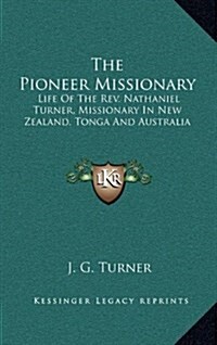 The Pioneer Missionary: Life of the REV. Nathaniel Turner, Missionary in New Zealand, Tonga and Australia (Hardcover)