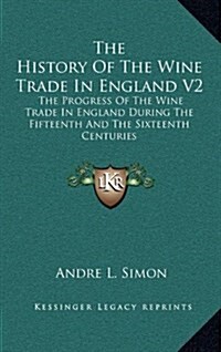 The History of the Wine Trade in England V2: The Progress of the Wine Trade in England During the Fifteenth and the Sixteenth Centuries (Hardcover)