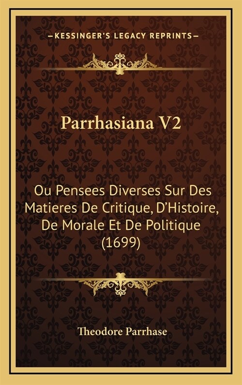 Parrhasiana V2: Ou Pensees Diverses Sur Des Matieres de Critique, DHistoire, de Morale Et de Politique (1699) (Hardcover)