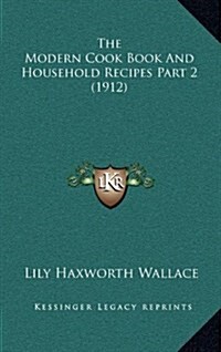 The Modern Cook Book and Household Recipes Part 2 (1912) (Hardcover)