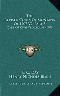 The Revised Codes of Montana of 1907 V2, Part 3: Code of Civil Procedure (1908) (Hardcover)