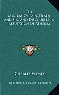 The Mystery of Pain, Death and Sin, and Discourses in Refutation of Atheism (Hardcover)