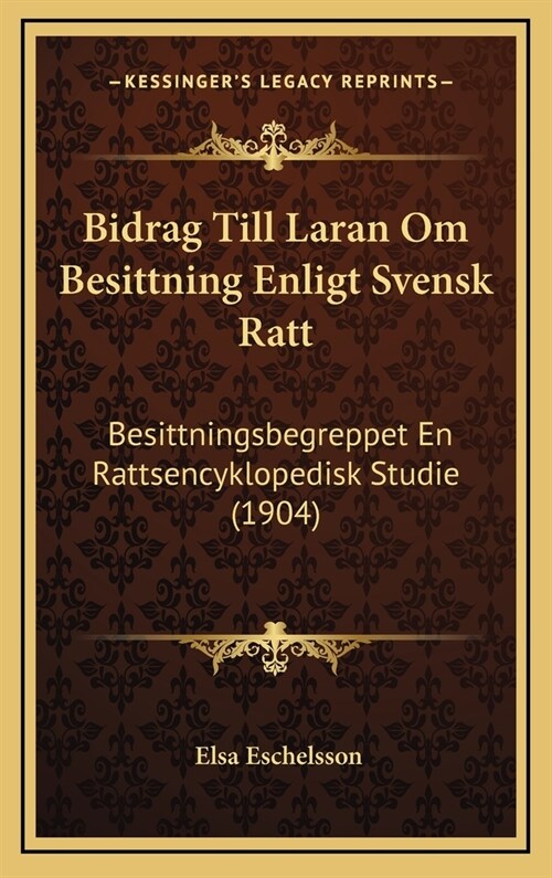 Bidrag Till Laran Om Besittning Enligt Svensk Ratt: Besittningsbegreppet En Rattsencyklopedisk Studie (1904) (Hardcover)