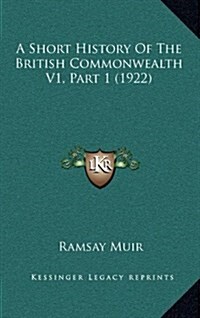 A Short History of the British Commonwealth V1, Part 1 (1922) (Hardcover)