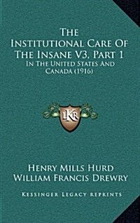 The Institutional Care of the Insane V3, Part 1: In the United States and Canada (1916) (Hardcover)