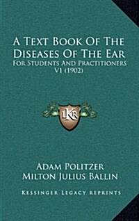 A Text Book of the Diseases of the Ear: For Students and Practitioners V1 (1902) (Hardcover)