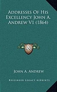 Addresses of His Excellency John A. Andrew V1 (1864) (Hardcover)