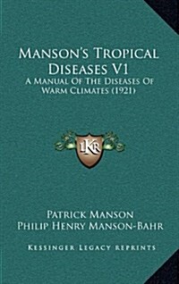 Mansons Tropical Diseases V1: A Manual of the Diseases of Warm Climates (1921) (Hardcover)