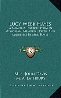 Lucy Webb Hayes: A Memorial Sketch; Poem in Memoriam; Memorial Paper; And Addresses by Mrs. Hayes (Hardcover)