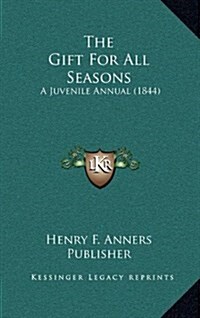 The Gift for All Seasons: A Juvenile Annual (1844) (Hardcover)